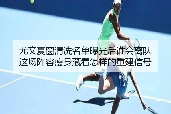 尤文夏窗清洗名单曝光后谁会离队 这场阵容瘦身藏着怎样的重建信号